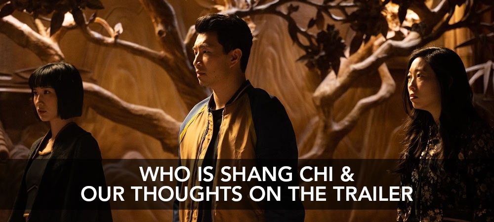 Who Is Shang Chi & Our Thoughts On The New Trailer