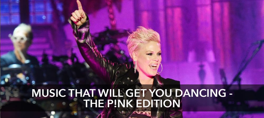 Music That Will Get You Dancing - The P!nk Edition