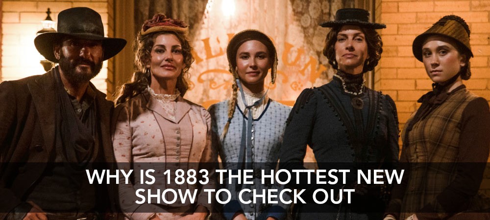Why 1883 Is The Hottest Show To Check Out