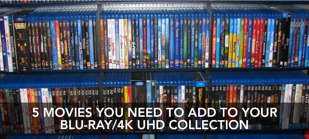 5 Movies you need to add to your Blu-ray/4K UHD Collection!