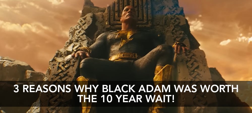 3 Reasons Why Black Adam Was Worth The Wait!
