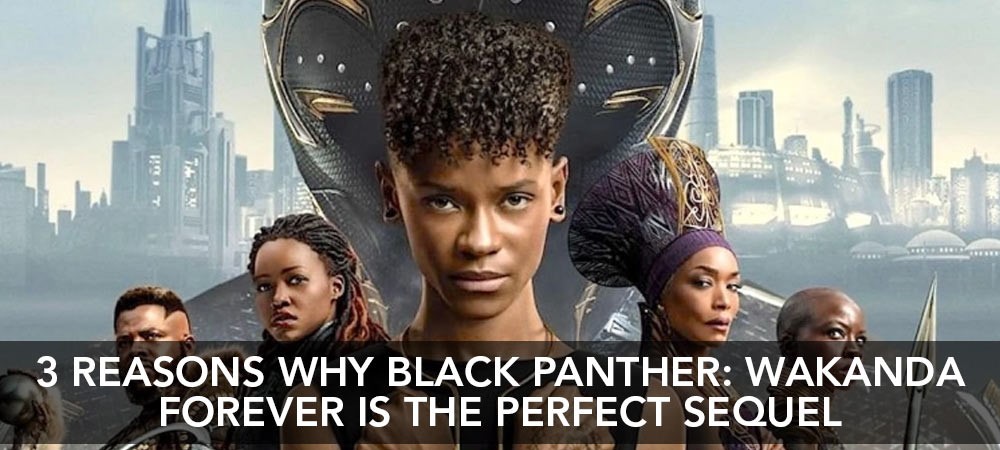 3 Reasons Why Black Panther: Wakanda Forever is the Perfect Sequel