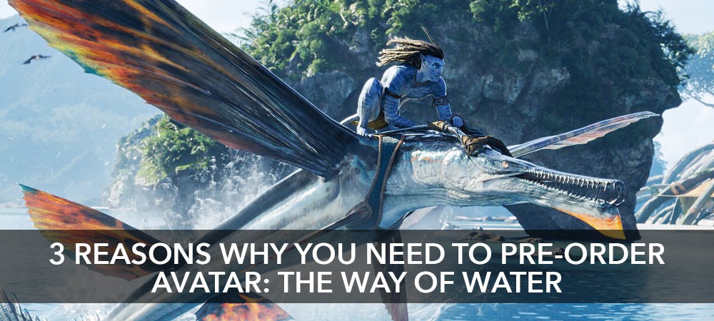 3 Reasons Why You Must Pre-Order Avatar The Way Of Water
