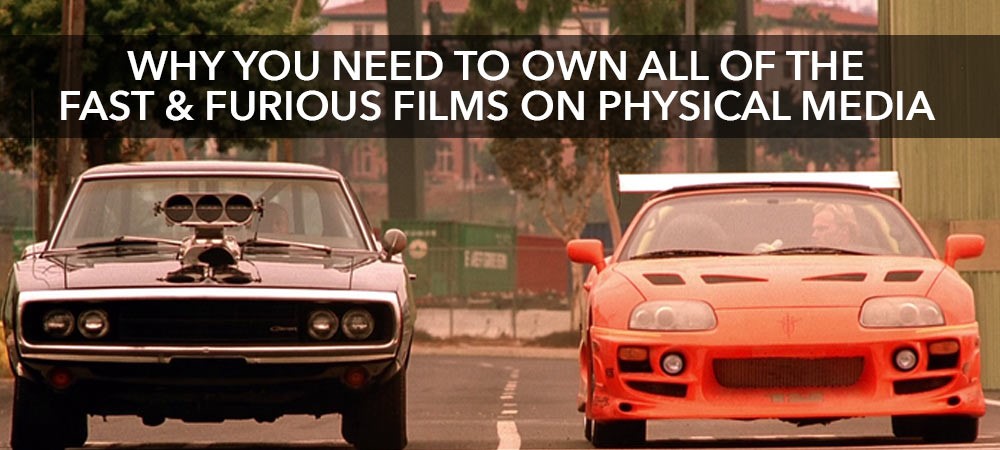 Why you need to own all of The Fast & Furious films on Physical Media