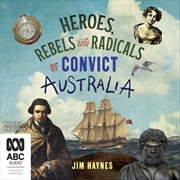 Buy Heroes, Rebels and Radicals of Convict Australia