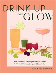 Buy Drink Up & Glow: Non-Alcoholic, Adaptogen-Infused Drinks for Optimal Wellness, Energy, and Stress Re