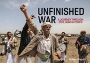 Buy Unfinished War: A Journey Through Civil War In Yemen