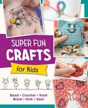 Buy Super Fun Crafts For Kids: Bead, Crochet, Knot, Braid, Sew!