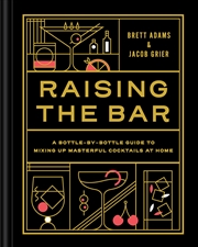 Buy Raising The Bar: A Bottle-By-Bottle Guide To Mixing Masterful Cocktails At Home