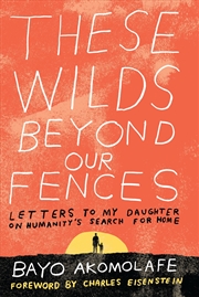 Buy These Wilds Beyond Our Fences: Letters To My Daughter On Humanity'S Search For Home