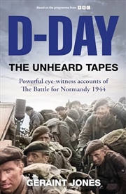 Buy D-Day: The Unheard Tapes: Powerful Eye-Witness Accounts Of The Battle For Normandy 1944