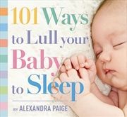 Buy 101 Ways to Lull Your Baby to Sleep Bedtime Rituals, Expert Advice, and Quick Fixes for Soothing Yo