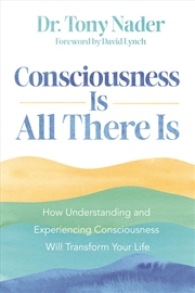 Buy Consciousness Is All There Is:How Understanding and Experiencing Consciousness Will Transform Your L
