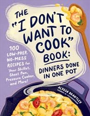 Buy The "I Don't Want To Cook" Book: Dinners Done In One Pot: 100 Low-Prep, No-Mess Recipes For Your Ski