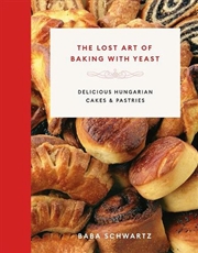 Buy Lost Art of Baking with Yeast; Delicious Hungarian Cakes and Pastries