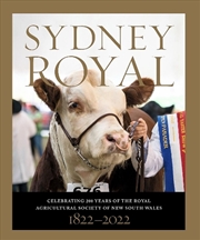 Buy Sydney Royal: Celebrating 200 Years of the Royal Agricultural Society of New South Wales 1822-2022