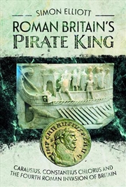 Buy Roman Britain's Pirate King: Carausius, Constantius Chlorus and the Fourth Roman Invasion of Britain