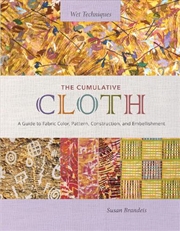 Buy Cumulative Cloth: Wet Techniques A Guide to Fabric Color, Pattern, Construction, and Embellishment