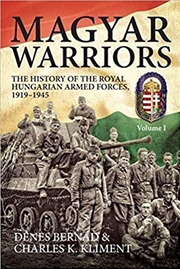 Buy Magyar Warriors, Volume 1: The History of the Royal Hungarian Armed Forces 1919-1945