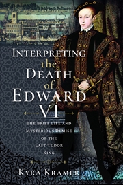 Buy Interpreting the Death of Edward VI: The Life and Mysterious Demise of the Last Tudor King