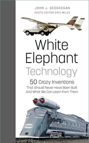 Buy White Elephant Technology: 50 Crazy Inventions That Should Never Have Been Built, And What We Can Le