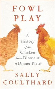 Buy Fowl Play: A History Of The Chicken From Dinosaur To Dinner Plate