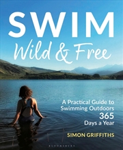 Buy Swim Wild And Free: A Practical Guide To Swimming Outdoors 365 Days A Year