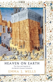 Buy Heaven On Earth: The Lives And Legacies Of The World's Greatest Cathedrals