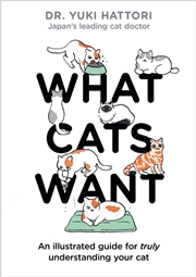 Buy What Cats Want: An Illustrated Guide For Truly Understanding Your Cat
