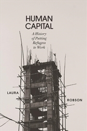 Buy Human Capital: Global Labor And The Origins Of Modern Refugee Policy