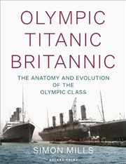 Buy Olympic Titanic Britannic: The Anatomy And Evolution Of The Olympic Class