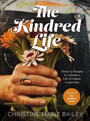 Buy The Kindred Life  - Stories And Recipes To Cultivate A Life Of Organic Connection