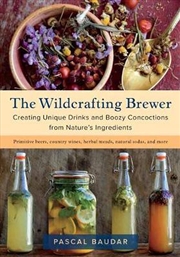 Buy The Wildcrafting Brewer : Creating Unique Drinks And Boozy Concoctions From Nature'S Ingredients
