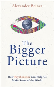 Buy The Bigger Picture : How Psychedelics Can Help Us Make Sense Of The World