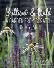 Buy Brilliant And Wild : A Garden From Scratch In A Year