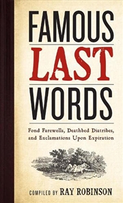 Buy Famous Last Words, Fond Farewells, Deathbed Diatribes, and Exclamations Upon Expiration