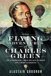Buy Flying Adventures Of Charles Green: The Extraordinary Airman Who Revolutionised 19th Century Aeronau