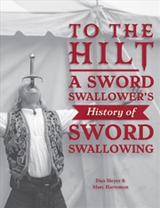 Buy To The Hilt: A Sword Swallower's History Of Sword Swallowing