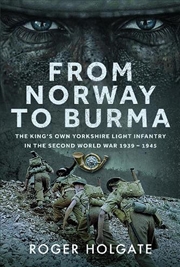 Buy From Norway To Burma: The King's Own Yorkshire Light Infantry In The Second World War 1939 - 1945