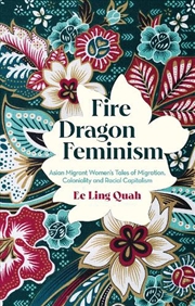 Buy Fire Dragon Feminism: Asian Migrant Women's Tales Of Migration, Coloniality And Racial Capitalism