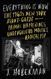 Buy Everything Is Now: Primal Happenings, Radical Music, Underground Movies, And The 1960S New York Avan
