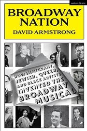 Buy Broadway Nation: How Immigrant, Jewish, Queer, and Black Artists invented the Broadway Musical