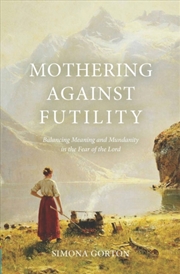 Buy Mothering Against Futility : Balancing Meaning And Mundanity In The Fear Of The Lord