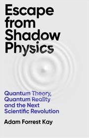 Buy Escape From Shadow Physics : Quantum Theory, Quantum Reality And The Next Scientific Revolution