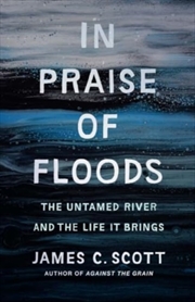 Buy In Praise Of Floods : The Untamed River And The Life It Brings