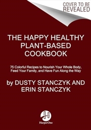 Buy The Happy Healthy Plant-Based Cookbook : 75+ Colorful Recipes To Nourish Your Whole Body, Feed Your