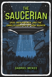 Buy The Saucerian: UFOs, Men in Black, and the Unbelievable Life of Gray Barker