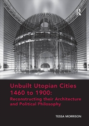 Buy Unbuilt Utopian Cities 1460 to 1900: Reconstructing their Architecture and Political Philosophy