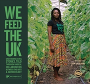 Buy We Feed The Uk: Groundbreaking Stories, Told Through Radical Collaboration Between The Arts And Agro