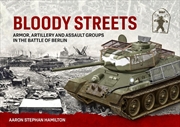 Buy Bloody Streets: Armor, Artillery and Assault Groups in the Battle of Berlin